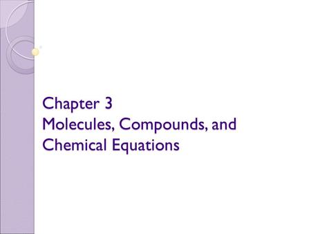 Chapter 3 Molecules, Compounds, and Chemical Equations.