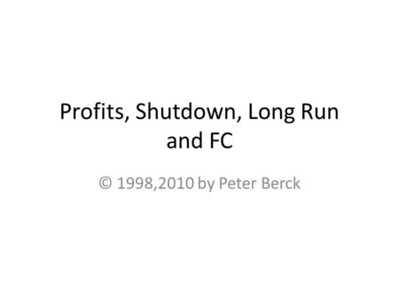 Profits, Shutdown, Long Run and FC © 1998,2010 by Peter Berck.