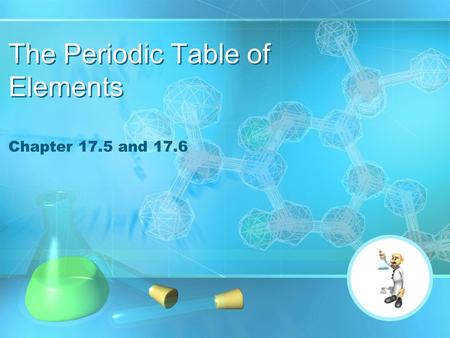 The Periodic Table of Elements Chapter 17.5 and 17.6.