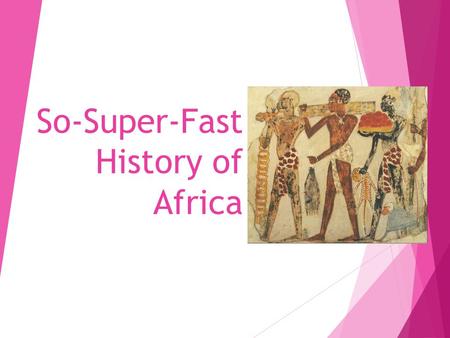 So-Super-Fast History of Africa Geographic Considerations  North- Mediterranean- access to trade- coastal mountains- land for agriculture  East- Rift.