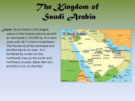 The Kingdom of Saudi Arabia Facts - Saudi Arabia is the largest nation in the Arabian peninsula with an estimated 2,150,000 sq. ft in land mass with 28.7.