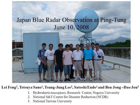 Japan Blue Radar Observation at Ping-Tung June 10, 2008 Lei Feng 2, Tetsuya Sano 1, Tsung-Jung Lee 2, Satoshi Endo 1 and Ben Jong –Dao Jou 3 1.Hydrosheric.