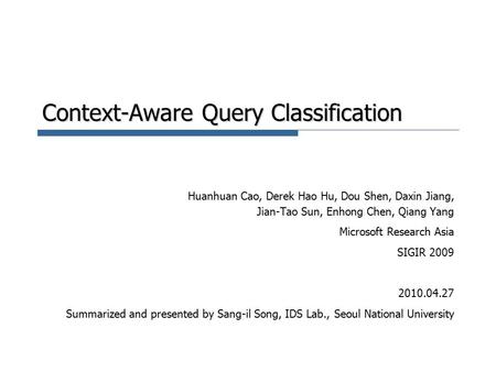 Context-Aware Query Classification Huanhuan Cao, Derek Hao Hu, Dou Shen, Daxin Jiang, Jian-Tao Sun, Enhong Chen, Qiang Yang Microsoft Research Asia SIGIR.