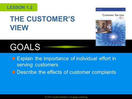 © 2011 South-Western | Cengage Learning GOALS LESSON 1.2 THE CUSTOMER’S VIEW Explain the importance of individual effort in serving customers Describe.