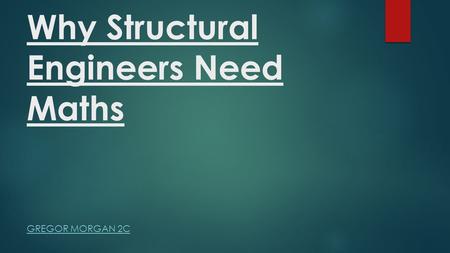 Why Structural Engineers Need Maths GREGOR MORGAN 2C.