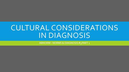 CULTURAL CONSIDERATIONS IN DIAGNOSIS ABNORM – NORMS & DIAGNOSIS #3 PART 1.