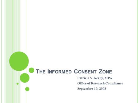 T HE I NFORMED C ONSENT Z ONE Patricia S. Kerby, MPA Office of Research Compliance September 10, 2008.