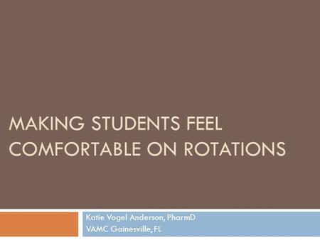 MAKING STUDENTS FEEL COMFORTABLE ON ROTATIONS Katie Vogel Anderson, PharmD VAMC Gainesville, FL.