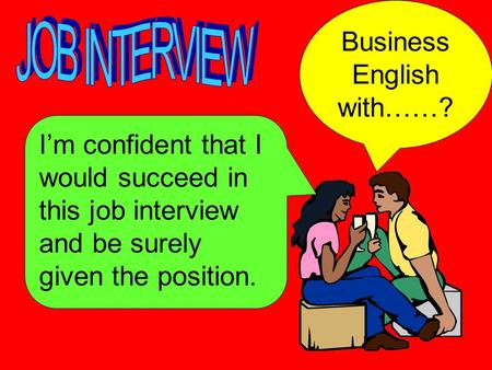 I’m confident that I would succeed in this job interview and be surely given the position. Business English with……?