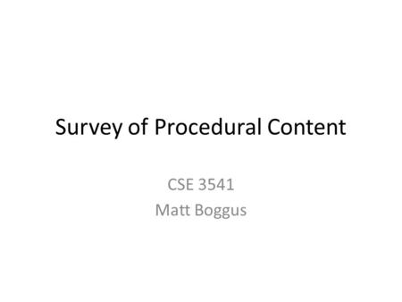 Survey of Procedural Content CSE 3541 Matt Boggus.