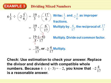 EXAMPLE 3 Dividing Mixed Numbers 1 3 6 5 6 –2 = 19 3 17 6 – = 19 3 6 17 – = 19 3 (– 6) 17 – 2 1 Multiply. Divide out common factor. 38 = 17 –, or 4 17.