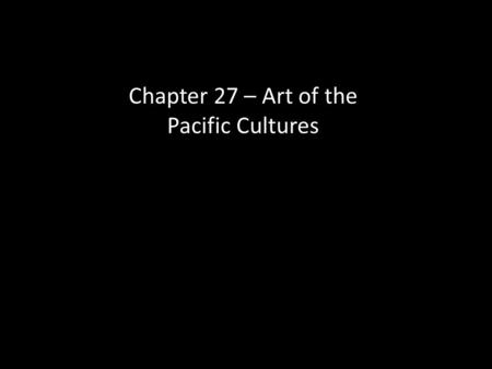 Chapter 27 – Art of the Pacific Cultures.