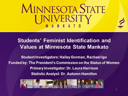 Students’ Feminist Identification and Values at Minnesota State Mankato Student Investigators: Hailey Gorman, Rachael Igo Funded by: The President’s Commission.