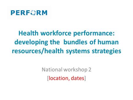 Health workforce performance: developing the bundles of human resources/health systems strategies National workshop 2 [location, dates]