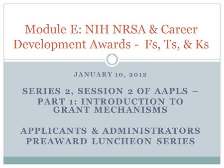 JANUARY 10, 2012 SERIES 2, SESSION 2 OF AAPLS – PART 1: INTRODUCTION TO GRANT MECHANISMS APPLICANTS & ADMINISTRATORS PREAWARD LUNCHEON SERIES Module E: