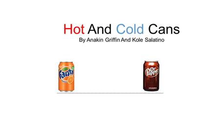 Hot And Cold Cans By Anakin Griffin And Kole Salatino ____________________________________________________________________________________.