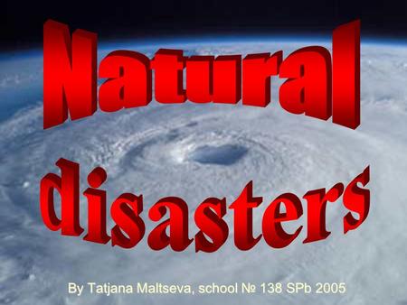 By Tatjana Maltseva, school № 138 SPb 2005. Match the types of disasters with the correct pictures. 1. Tornado. 2. Earthquake. 3. Forest fire. 4. Volcanic.