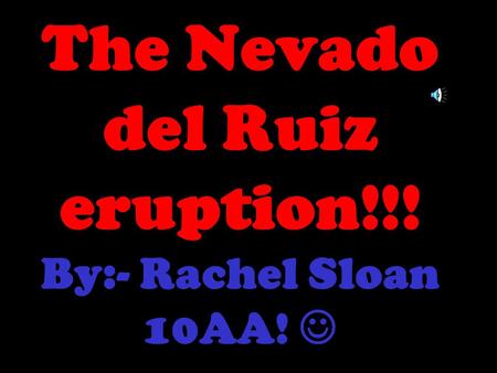 The Nevado del Ruiz eruption!!! By:- Rachel Sloan 10AA!