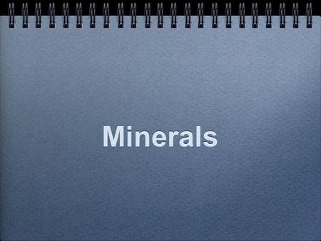 Minerals. What is a Mineral? A mineral is inorganic. Minerals are naturally occurring. Minerals are solids. Minerals have a crystal structure. Minerals.