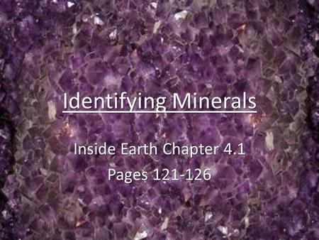 Identifying Minerals Inside Earth Chapter 4.1 Pages 121-126.