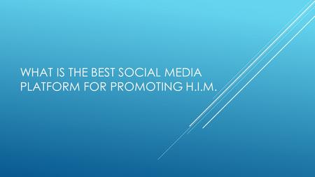 WHAT IS THE BEST SOCIAL MEDIA PLATFORM FOR PROMOTING H.I.M.