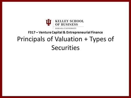 F317 – Venture Capital & Entrepreneurial Finance Principals of Valuation + Types of Securities.