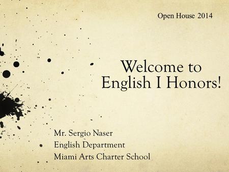 Welcome to English I Honors! Mr. Sergio Naser English Department Miami Arts Charter School Open House 2014.