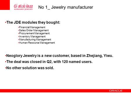 No 1_ Jewelry manufacturer The JDE modules they bought: Financial Management Sales Order Management Procurement Management Inventory Management Manufacturing.