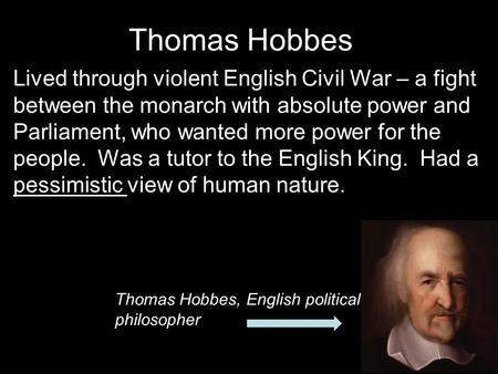 Thomas Hobbes Lived through violent English Civil War – a fight between the monarch with absolute power and Parliament, who wanted more power for the people.