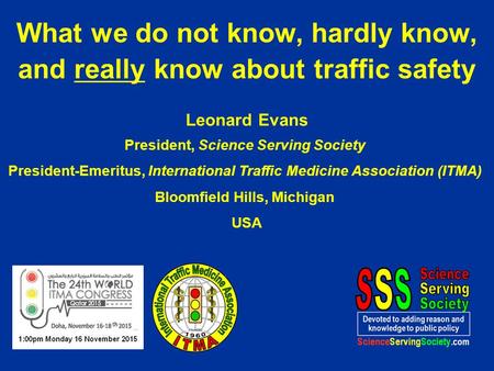 Leonard Evans President, Science Serving Society President-Emeritus, International Traffic Medicine Association (ITMA) Bloomfield Hills, Michigan USA What.