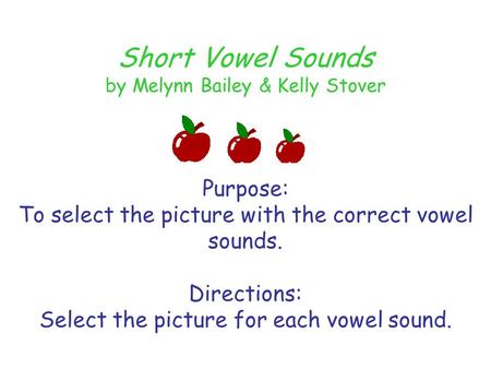 Short Vowel Sounds by Melynn Bailey & Kelly Stover Purpose: To select the picture with the correct vowel sounds. Directions: Select the picture for each.