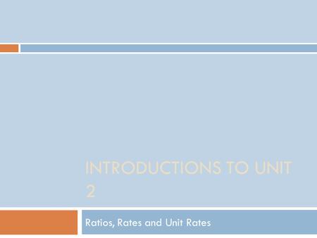 INTRODUCTIONS TO UNIT 2 Ratios, Rates and Unit Rates.