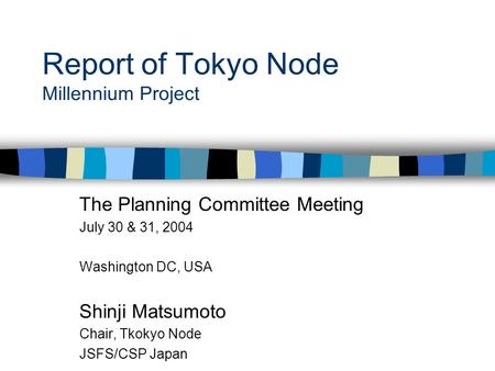 Report of Tokyo Node Millennium Project The Planning Committee Meeting July 30 & 31, 2004 Washington DC, USA Shinji Matsumoto Chair, Tkokyo Node JSFS/CSP.