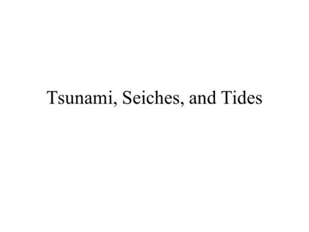 Tsunami, Seiches, and Tides