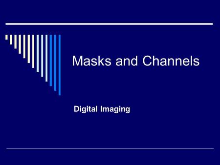 Masks and Channels Digital Imaging. Masks  Let you isolate and protect parts of an image  Based on a selection The area not selected is masked or protected.