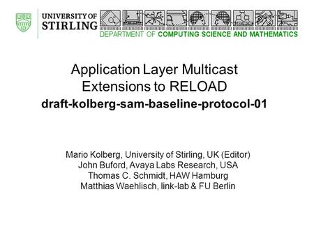 Application Layer Multicast Extensions to RELOAD draft-kolberg-sam-baseline-protocol-01 Mario Kolberg, University of Stirling, UK (Editor) John Buford,