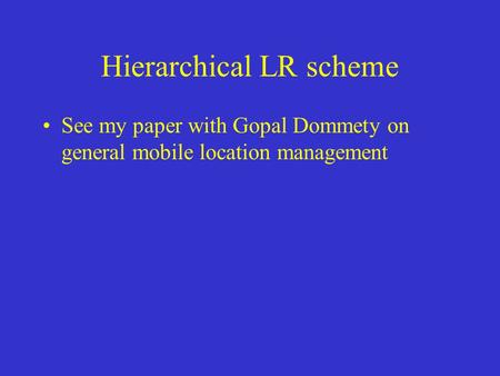 Hierarchical LR scheme See my paper with Gopal Dommety on general mobile location management.