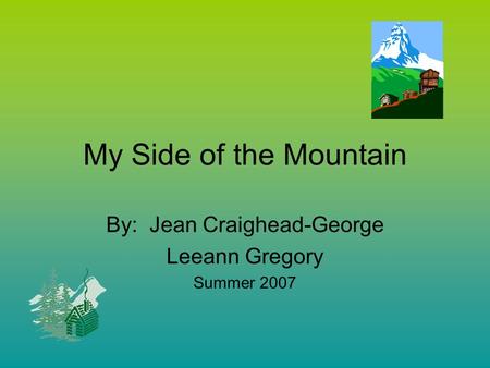 My Side of the Mountain By: Jean Craighead-George Leeann Gregory Summer 2007.