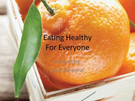 Eating Healthy For Everyone Created by: Zack Zahrend.