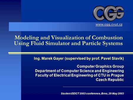 Modeling and Visualization of Combustion Using Fluid Simulator and Particle Systems Ing. Marek Gayer (supervised by prof. Pavel Slavík) Computer Graphics.