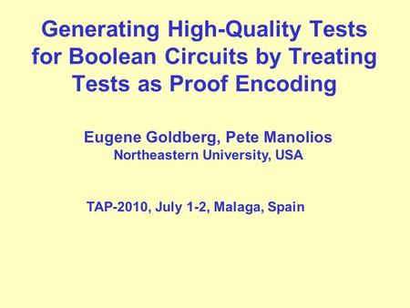 Generating High-Quality Tests for Boolean Circuits by Treating Tests as Proof Encoding Eugene Goldberg, Pete Manolios Northeastern University, USA TAP-2010,