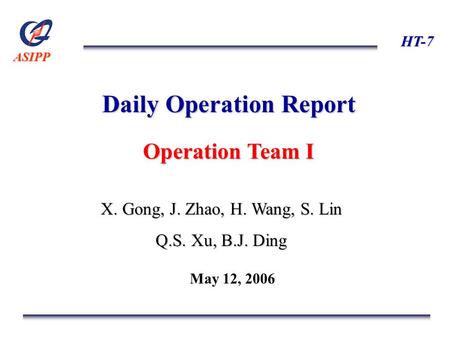 ASIPP HT-7 Daily Operation Report Operation Team I X. Gong, J. Zhao, H. Wang, S. Lin Q.S. Xu, B.J. Ding May 12, 2006.