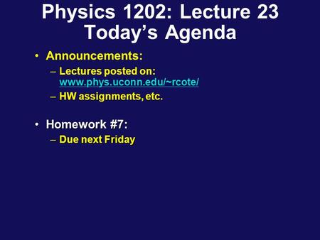 Physics 1202: Lecture 23 Today’s Agenda Announcements: –Lectures posted on: www.phys.uconn.edu/~rcote/ www.phys.uconn.edu/~rcote/ –HW assignments, etc.