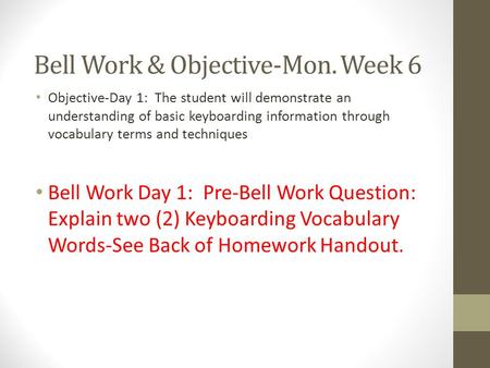 Bell Work & Objective-Mon. Week 6 Objective-Day 1: The student will demonstrate an understanding of basic keyboarding information through vocabulary terms.