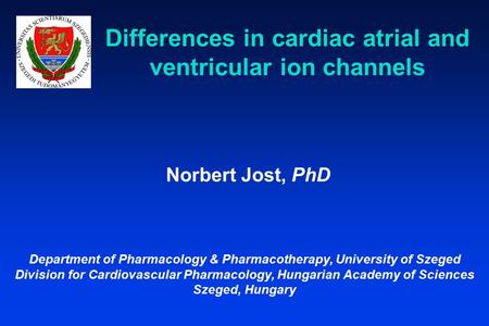 Differences in cardiac atrial and ventricular ion channels Norbert Jost, PhD Department of Pharmacology & Pharmacotherapy, University of Szeged Division.