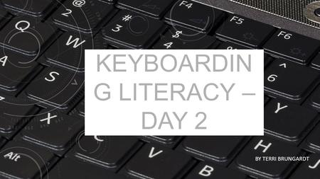 KEYBOARDIN G LITERACY – DAY 2 BY TERRI BRUNGARDT.