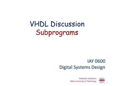 VHDL Discussion Subprograms IAY 0600 Digital Systems Design Alexander Sudnitson Tallinn University of Technology 1.