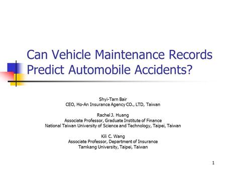 1 Can Vehicle Maintenance Records Predict Automobile Accidents? Shyi-Tarn Bair CEO, Ho-An Insurance Agency CO., LTD, Taiwan Rachel J. Huang Associate Professor,