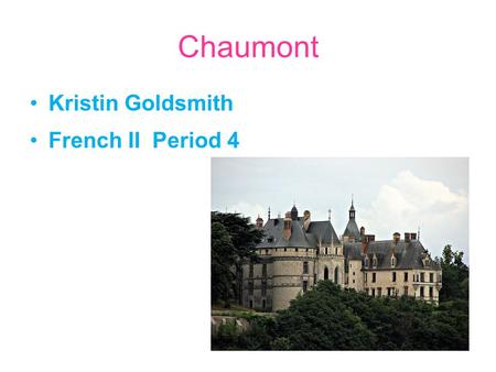 Chaumont Kristin Goldsmith French II Period 4. Information about the chateau Chaumont was built by Eudes II, Count of Blois, in the 10th century The chateau.