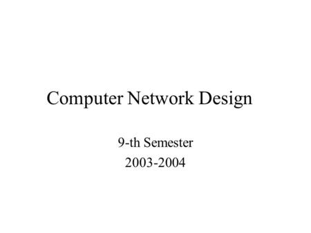 Computer Network Design 9-th Semester 2003-2004. Structrure and Requirements STRUCTURE –2 h course/week –2 h practical work/week –1 h design/week REQUIREMENTS.